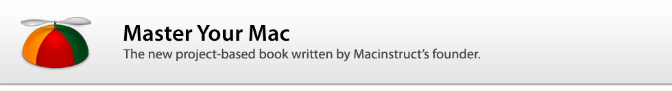Master Your Mac: The new project-based book written by Macinstruct’s founder.
